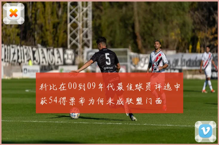 科比在00到09年代最佳球员评选中获54得票率为何未成联盟门面