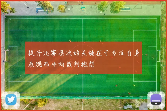 提升比赛层次的关键在于专注自身表现而非向裁判抱怨