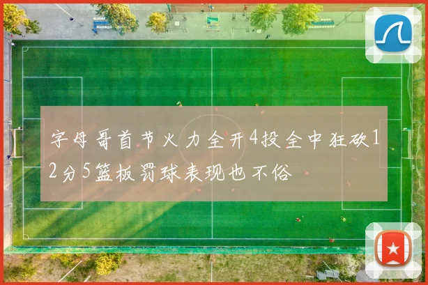字母哥首节火力全开4投全中狂砍12分5篮板罚球表现也不俗