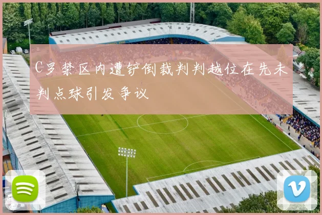 C罗禁区内遭铲倒裁判判越位在先未判点球引发争议