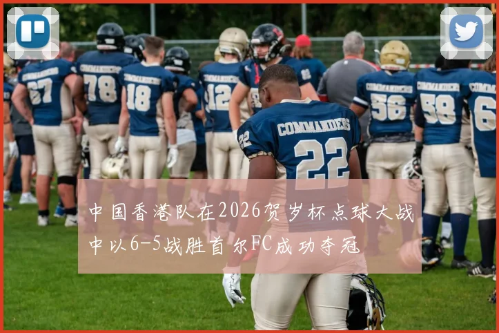 中国香港队在2026贺岁杯点球大战中以6-5战胜首尔FC成功夺冠