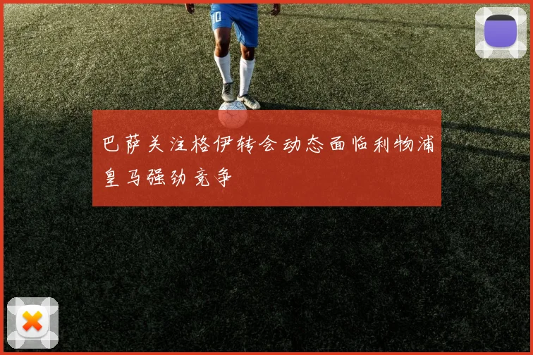 巴萨关注格伊转会动态面临利物浦皇马强劲竞争