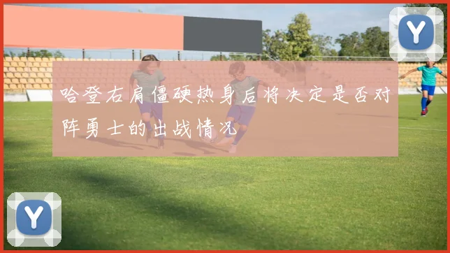 哈登右肩僵硬热身后将决定是否对阵勇士的出战情况
