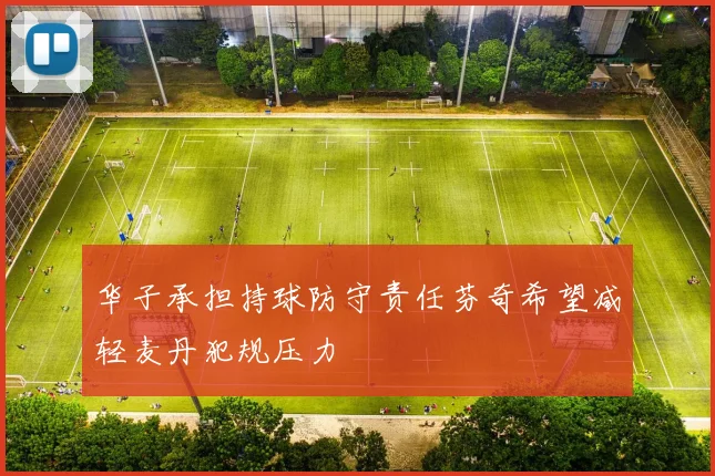 华子承担持球防守责任芬奇希望减轻麦丹犯规压力